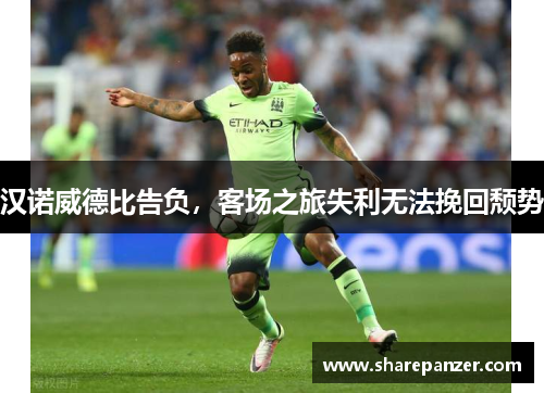 汉诺威德比告负，客场之旅失利无法挽回颓势
